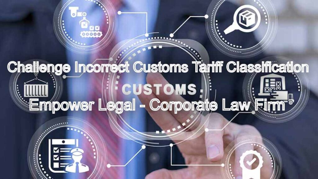 How to Challenge Incorrect Customs Tariff Classification Orders Legally