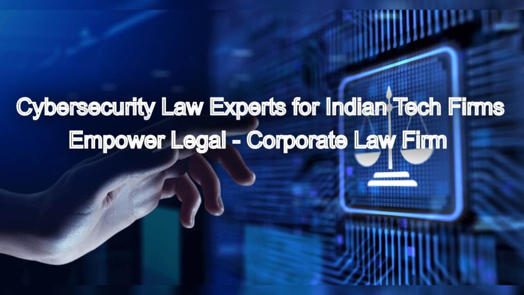 Cybersecurity Law Experts for Indian Tech Firms – Protect Your Data Legally